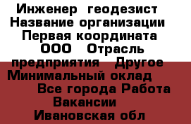 Инженер- геодезист › Название организации ­ Первая координата, ООО › Отрасль предприятия ­ Другое › Минимальный оклад ­ 30 000 - Все города Работа » Вакансии   . Ивановская обл.